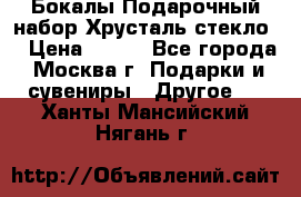 Бокалы Подарочный набор Хрусталь стекло  › Цена ­ 400 - Все города, Москва г. Подарки и сувениры » Другое   . Ханты-Мансийский,Нягань г.
